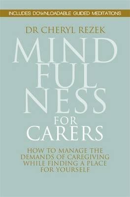 Mindfulness for Carers : How to Manage the Demands of Caregiving While Finding a Place for Yourself By Dr Cheryl Rezek&nbsp;