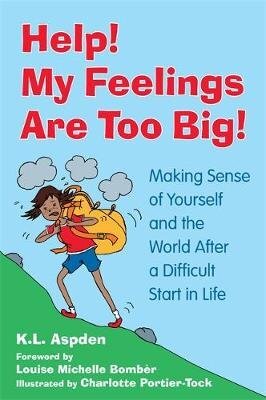 Help! My Feelings Are Too Big!: Making Sense of Yourself and the World After a Difficult Start in Life: for Children with Attachment Issues By K.L. Aspen - For 9-12 years 